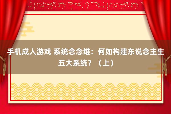 手机成人游戏 系统念念维：何如构建东说念主生五大系统？（上）