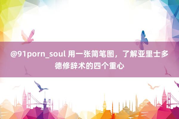 @91porn_soul 用一张简笔图，了解亚里士多德修辞术的四个重心