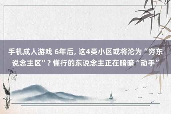 手机成人游戏 6年后， 这4类小区或将沦为“穷东说念主区”? 懂行的东说念主正在暗暗“动手”