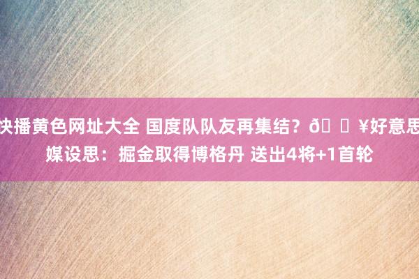 快播黄色网址大全 国度队队友再集结？💥好意思媒设思：掘金取得博格丹 送出4将+1首轮