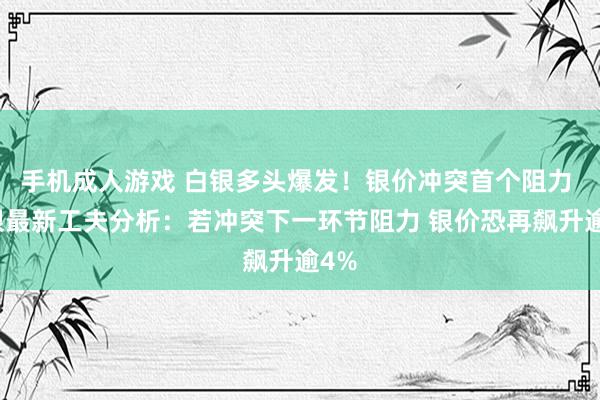 手机成人游戏 白银多头爆发！银价冲突首个阻力 白银最新工夫分析：若冲突下一环节阻力 银价恐再飙升逾4%