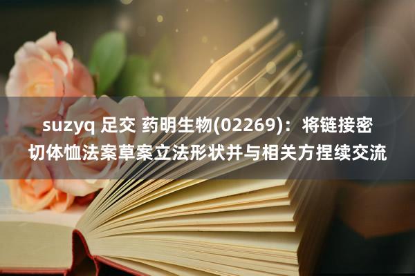 suzyq 足交 药明生物(02269)：将链接密切体恤法案草案立法形状并与相关方捏续交流