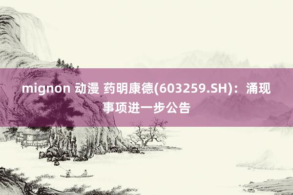 mignon 动漫 药明康德(603259.SH)：涌现事项进一步公告