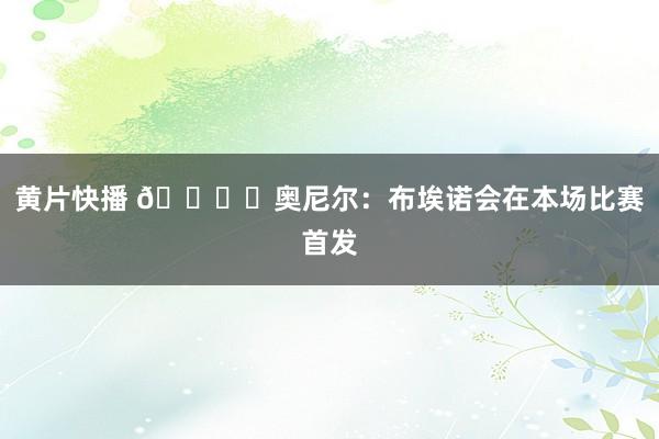 黄片快播 🎙️奥尼尔：布埃诺会在本场比赛首发