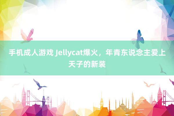 手机成人游戏 Jellycat爆火，年青东说念主爱上天子的新装