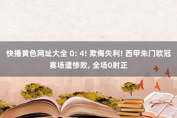 快播黄色网址大全 0: 4! 欺侮失利! 西甲朱门欧冠赛场遭惨败， 全场0射正