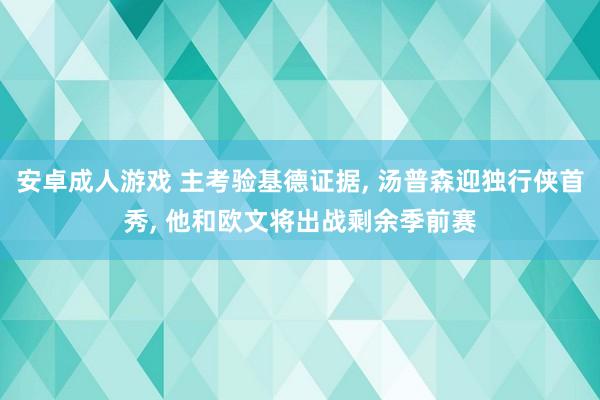 安卓成人游戏 主考验基德证据， 汤普森迎独行侠首秀， 他和欧文将出战剩余季前赛