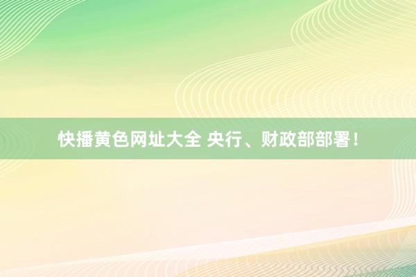 快播黄色网址大全 央行、财政部部署！