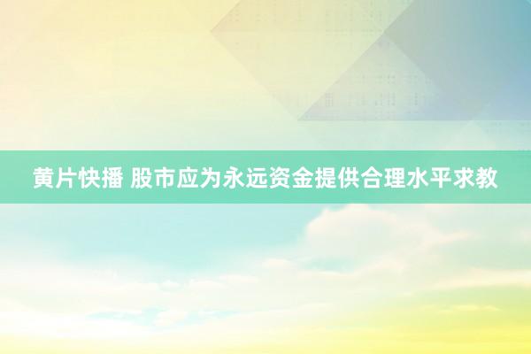 黄片快播 股市应为永远资金提供合理水平求教