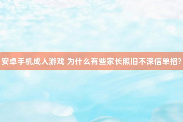 安卓手机成人游戏 为什么有些家长照旧不深信单招?