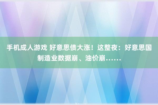 手机成人游戏 好意思债大涨！这整夜：好意思国制造业数据崩、油价崩……