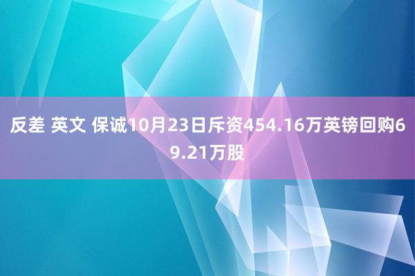 反差 英文 保诚10月23日斥资454.16万英镑回购69.21万股