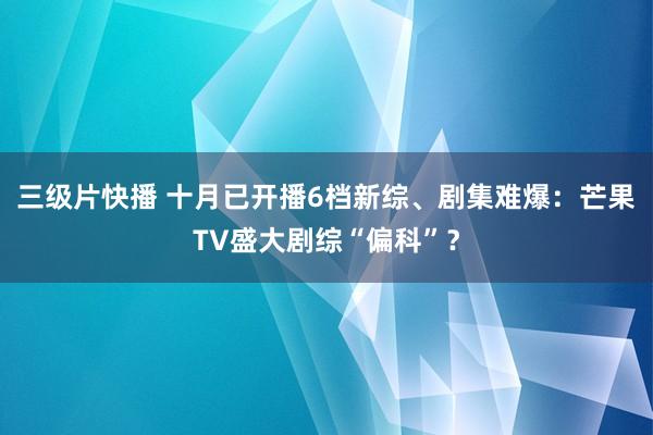 三级片快播 十月已开播6档新综、剧集难爆：芒果TV盛大剧综“偏科”？