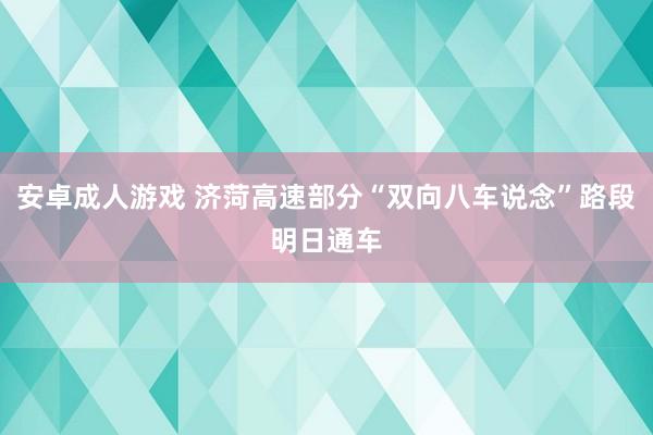 安卓成人游戏 济菏高速部分“双向八车说念”路段明日通车