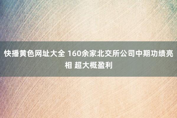 快播黄色网址大全 160余家北交所公司中期功绩亮相 超大概盈利