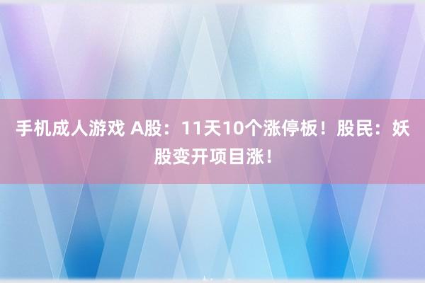 手机成人游戏 A股：11天10个涨停板！股民：妖股变开项目涨！