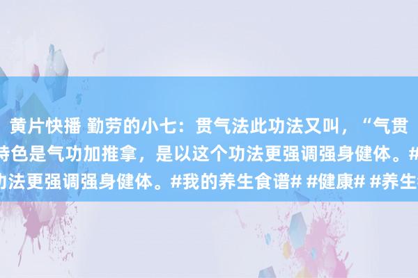 黄片快播 勤劳的小七：贯气法此功法又叫，“气贯丹田揉肾腰”，本功法特色是气功加推拿，是以这个功法更强调强身健体。#我的养生食谱# #健康# #养生#