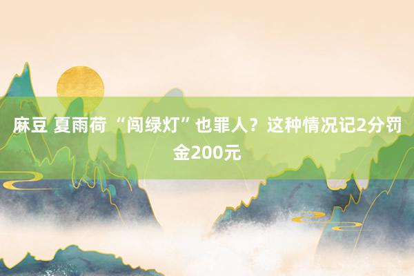 麻豆 夏雨荷 “闯绿灯”也罪人？这种情况记2分罚金200元