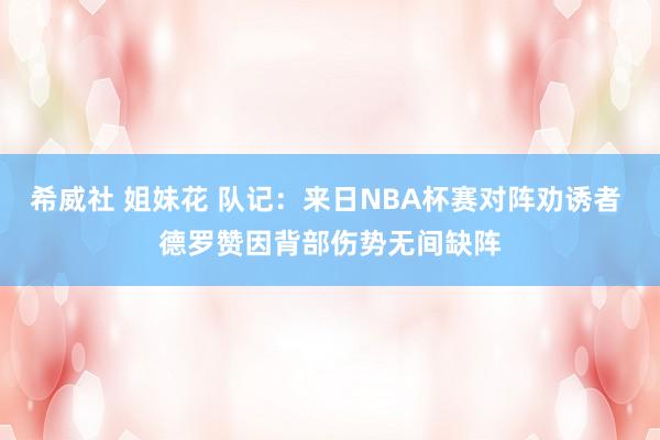 希威社 姐妹花 队记：来日NBA杯赛对阵劝诱者 德罗赞因背部伤势无间缺阵