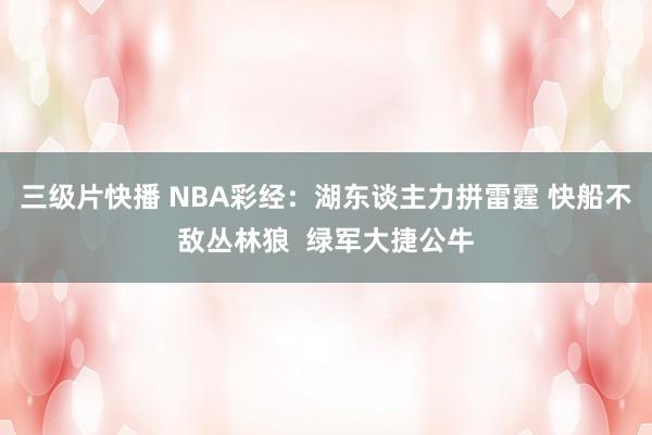 三级片快播 NBA彩经：湖东谈主力拼雷霆 快船不敌丛林狼  绿军大捷公牛