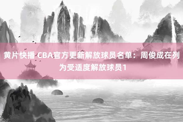 黄片快播 CBA官方更新解放球员名单：周俊成在列 为受适度解放球员1