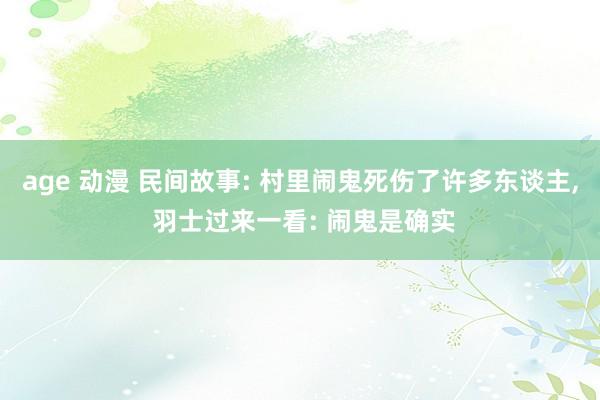 age 动漫 民间故事: 村里闹鬼死伤了许多东谈主， 羽士过来一看: 闹鬼是确实