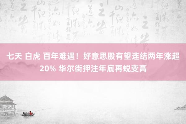 七天 白虎 百年难遇！好意思股有望连结两年涨超20% 华尔街押注年底再蜕变高