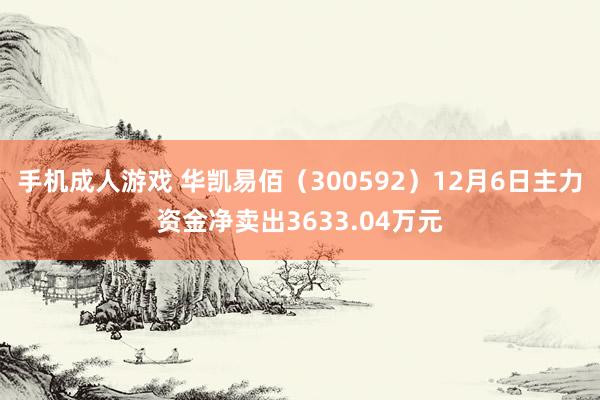 手机成人游戏 华凯易佰（300592）12月6日主力资金净卖出3633.04万元