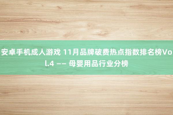 安卓手机成人游戏 11月品牌破费热点指数排名榜Vol.4 —— 母婴用品行业分榜