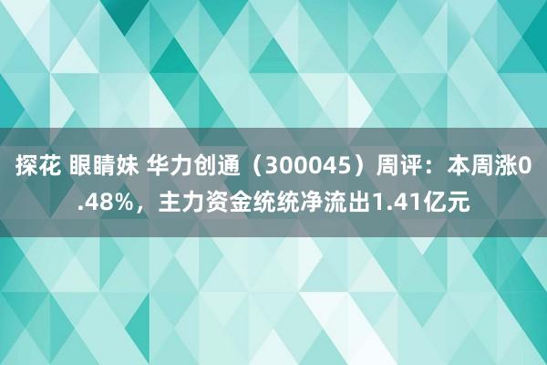 探花 眼睛妹 华力创通（300045）周评：本周涨0.48%，主力资金统统净流出1.41亿元