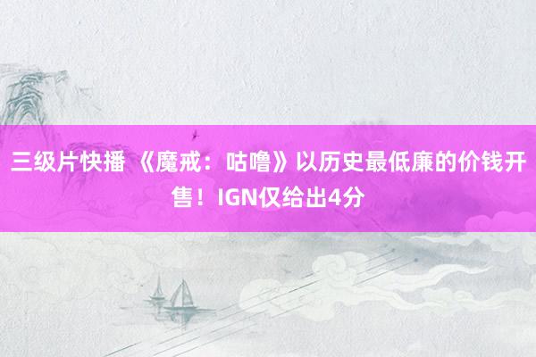 三级片快播 《魔戒：咕噜》以历史最低廉的价钱开售！IGN仅给出4分