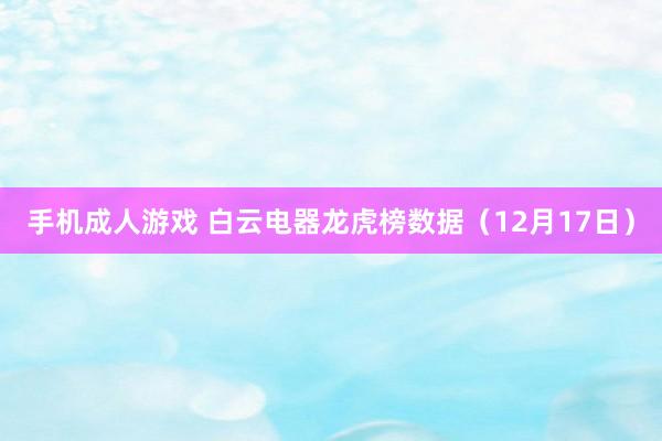 手机成人游戏 白云电器龙虎榜数据（12月17日）