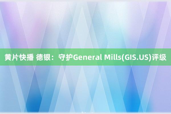 黄片快播 德银：守护General Mills(GIS.US)评级