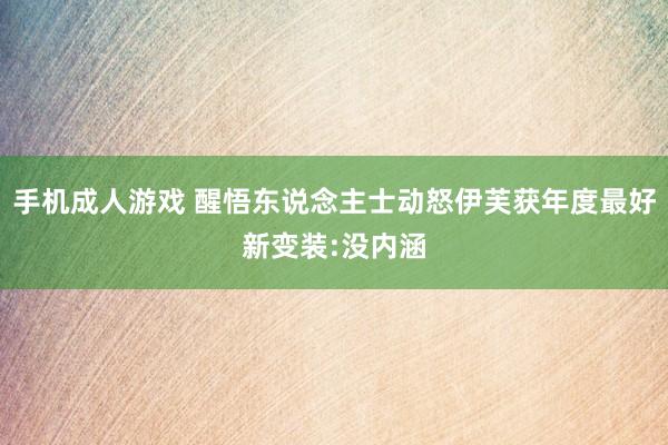 手机成人游戏 醒悟东说念主士动怒伊芙获年度最好新变装:没内涵