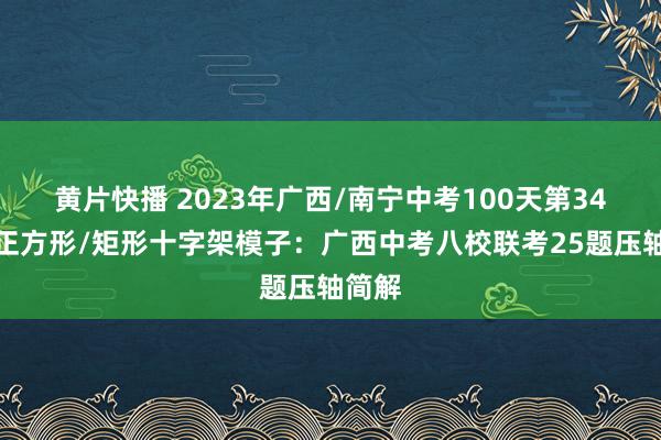 黄片快播 2023年广西/南宁中考100天第34题：正方形/矩形十字架模子：广西中考八校联考25题压轴简解