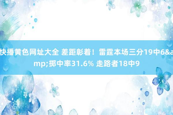 快播黄色网址大全 差距彰着！雷霆本场三分19中6&掷中率31.6% 走路者18中9