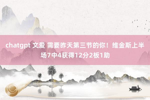 chatgpt 文爱 需要昨天第三节的你！维金斯上半场7中4获得12分2板1助