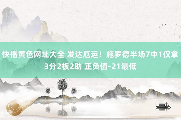 快播黄色网址大全 发达厄运！施罗德半场7中1仅拿3分2板2助 正负值-21最低