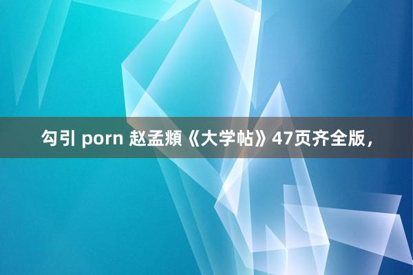 勾引 porn 赵孟頫《大学帖》47页齐全版，