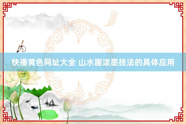 快播黄色网址大全 山水画泼墨技法的具体应用