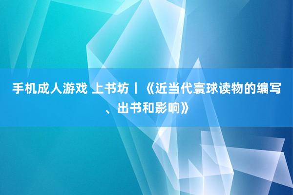 手机成人游戏 上书坊丨《近当代寰球读物的编写、出书和影响》