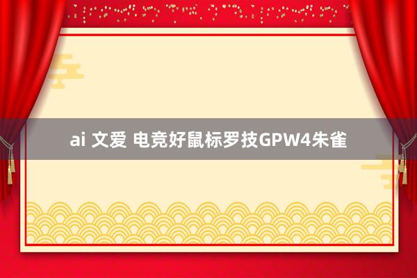 ai 文爱 电竞好鼠标罗技GPW4朱雀