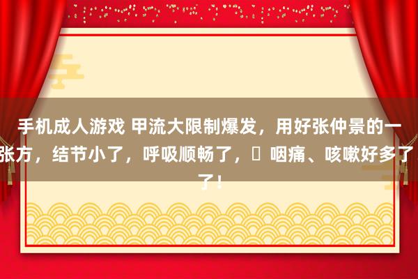 手机成人游戏 甲流大限制爆发，用好张仲景的一张方，结节小了，呼吸顺畅了，​咽痛、咳嗽好多了！